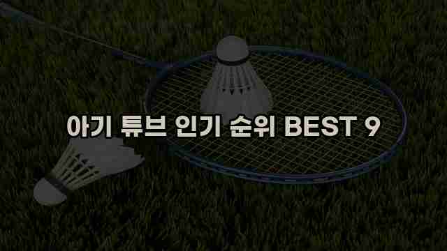아기 튜브 인기 순위 BEST 9 1 1 아기 튜브 인기 순위 BEST 9