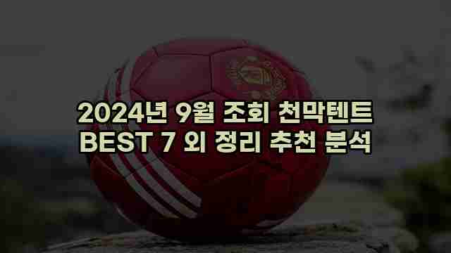 2024년 9월 조회 천막텐트 BEST 7 외 정리 추천 분석 1 1 2024년 9월 조회 천막텐트 BEST 7 외 정리 추천 분석