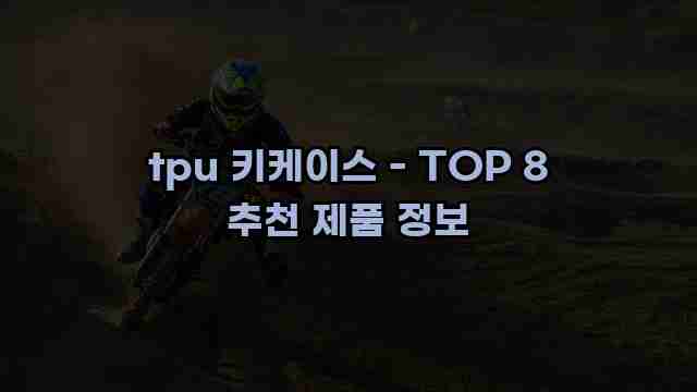 tpu 키케이스 - TOP 8 추천 제품 정보