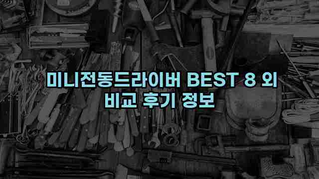  미니전동드라이버 BEST 8 외 비교 후기 정보