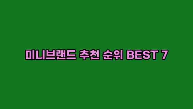 미니브랜드 추천 순위 BEST 7