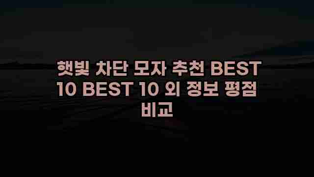  햇빛 차단 모자 추천 BEST 10 BEST 10 외 정보 평점 비교