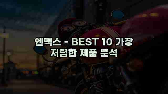 엔맥스 - BEST 10 가장 저렴한 제품 분석