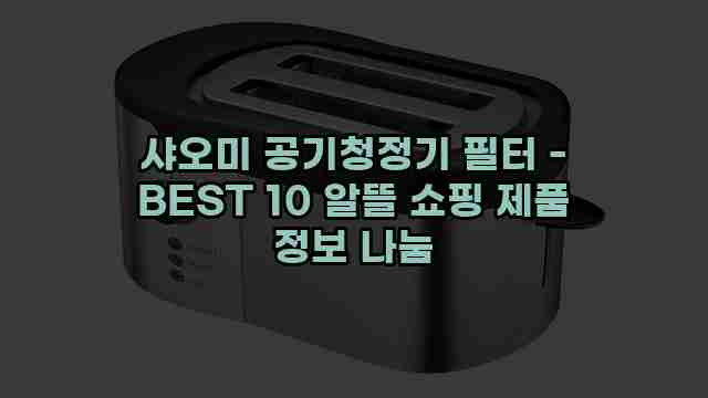 샤오미 공기청정기 필터 - BEST 10 알뜰 쇼핑 제품 정보 나눔