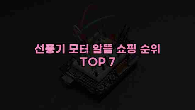 선풍기 모터 알뜰 쇼핑 순위 TOP 7