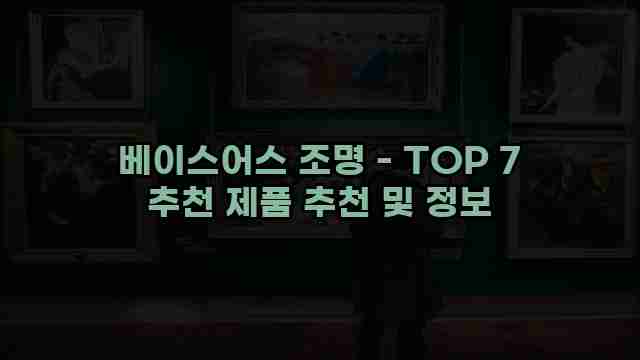 베이스어스 조명 - TOP 7 추천 제품 추천 및 정보