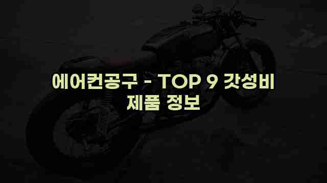 에어컨공구 - TOP 9 갓성비 제품 정보