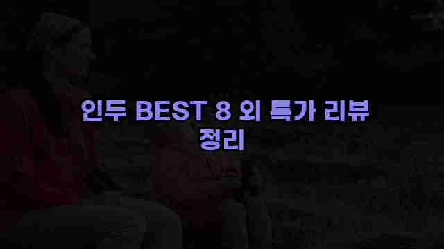  인두 BEST 8 외 특가 리뷰 정리