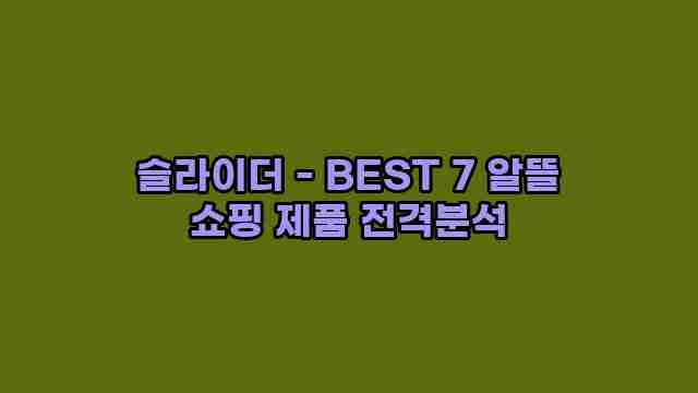 슬라이더 - BEST 7 알뜰 쇼핑 제품 전격분석