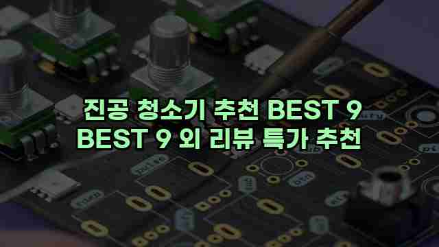  진공 청소기 추천 BEST 9 BEST 9 외 리뷰 특가 추천