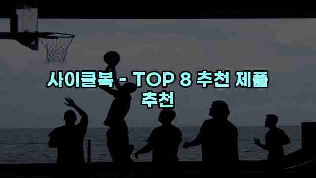 사이클복 - TOP 8 추천 제품 추천