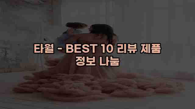 타월 - BEST 10 리뷰 제품 정보 나눔