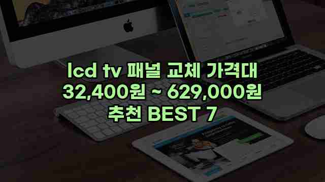 lcd tv 패널 교체 가격대 32,400원 ~ 629,000원 추천 BEST 7