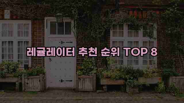 레귤레이터 추천 순위 TOP 8 1 1 레귤레이터 추천 순위 TOP 8