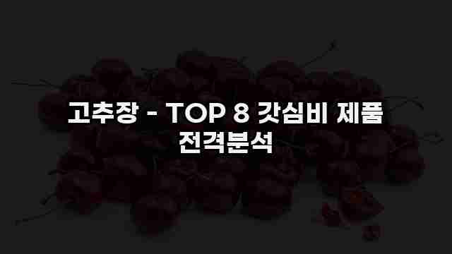 고추장 - TOP 8 갓심비 제품 전격분석