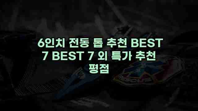  6인치 전동 톱 추천 BEST 7 BEST 7 외 특가 추천 평점