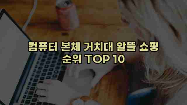 컴퓨터 본체 거치대 알뜰 쇼핑 순위 TOP 10