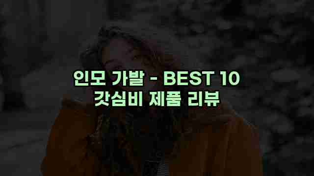 인모 가발 - BEST 10 갓심비 제품 리뷰