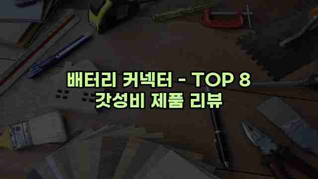 배터리 커넥터 - TOP 8 갓성비 제품 리뷰