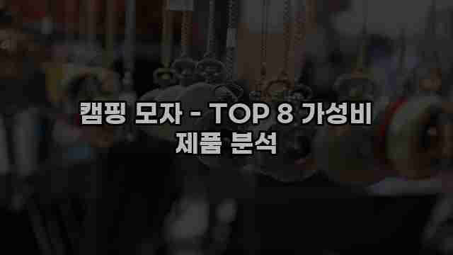 캠핑 모자 - TOP 8 가성비 제품 분석