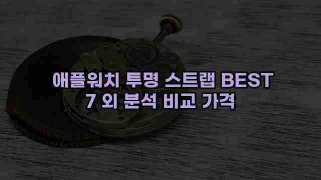  애플워치 투명 스트랩 BEST 7 외 분석 비교 가격