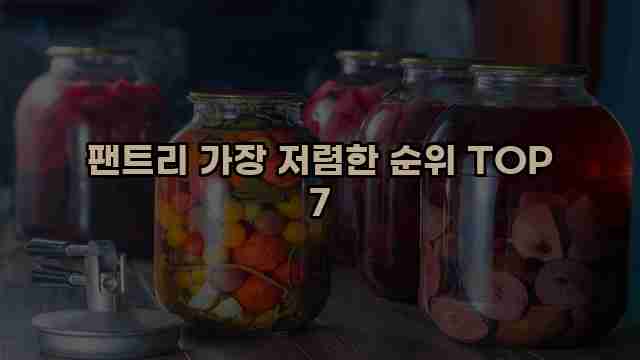 팬트리 가장 저렴한 순위 TOP 7