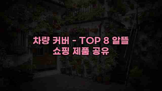 차량 커버 - TOP 8 알뜰 쇼핑 제품 공유