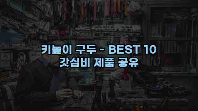 키높이 구두 - BEST 10 갓심비 제품 공유