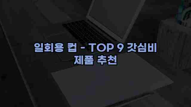 일회용 컵 - TOP 9 갓심비 제품 추천