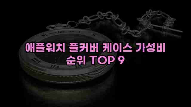 애플워치 풀커버 케이스 가성비 순위 TOP 9