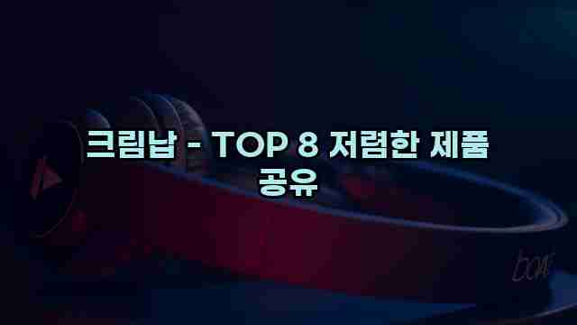 크림납 - TOP 8 저렴한 제품 공유