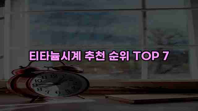 티타늄시계 추천 순위 TOP 7