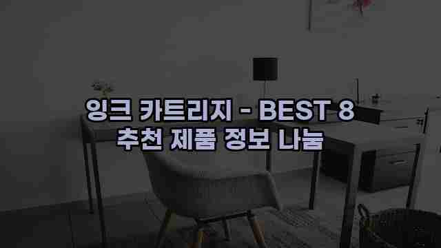 잉크 카트리지 - BEST 8 추천 제품 정보 나눔