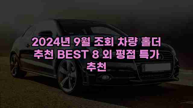 2024년 9월 조회 차량 홀더 추천 BEST 8 외 평점 특가 추천