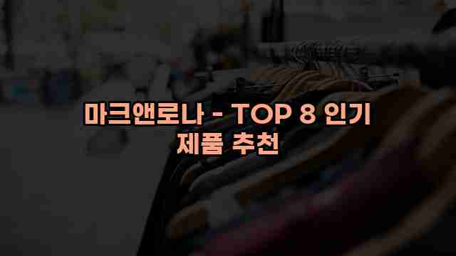 마크앤로나 - TOP 8 인기 제품 추천