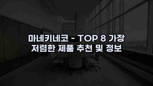 마네키네코 - TOP 8 가장 저렴한 제품 추천 및 정보