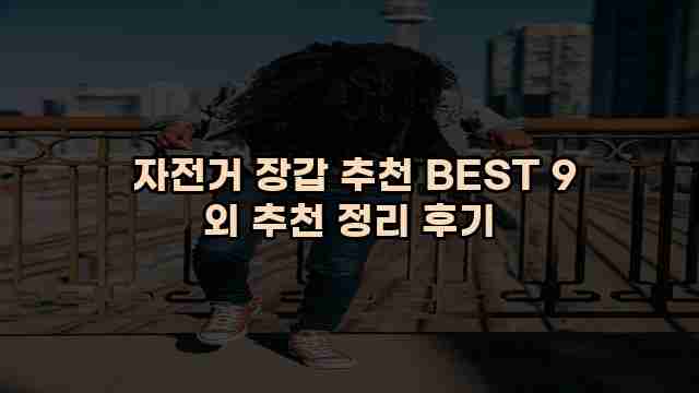  자전거 장갑 추천 BEST 9 외 추천 정리 후기