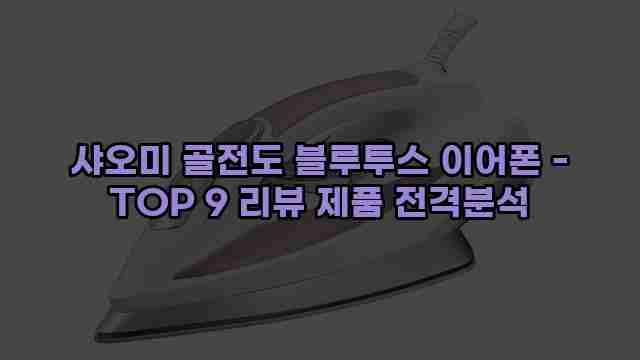 샤오미 골전도 블루투스 이어폰 - TOP 9 리뷰 제품 전격분석