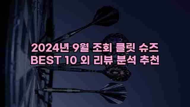 2024년 9월 조회 클릿 슈즈 BEST 10 외 리뷰 분석 추천