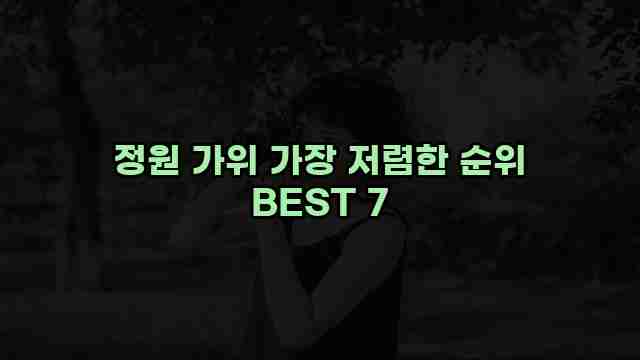 정원 가위 가장 저렴한 순위 BEST 7