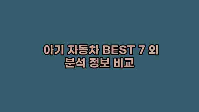  아기 자동차 BEST 7 외 분석 정보 비교