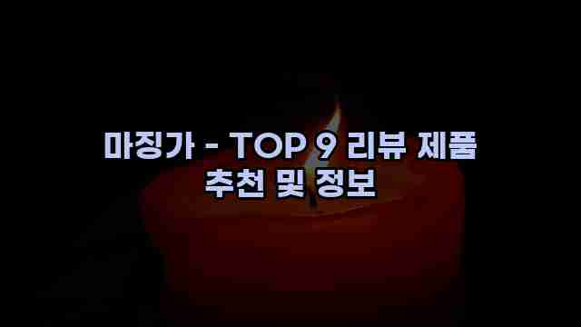 마징가 - TOP 9 리뷰 제품 추천 및 정보