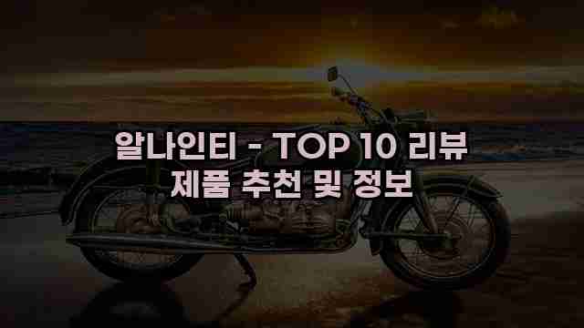 알나인티 - TOP 10 리뷰 제품 추천 및 정보