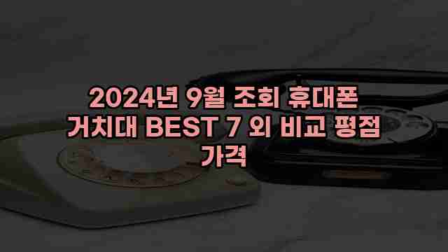 2024년 9월 조회 휴대폰 거치대 BEST 7 외 비교 평점 가격