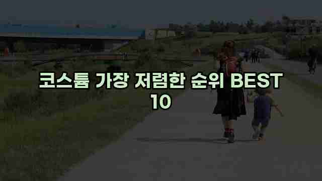 코스튬 가장 저렴한 순위 BEST 10