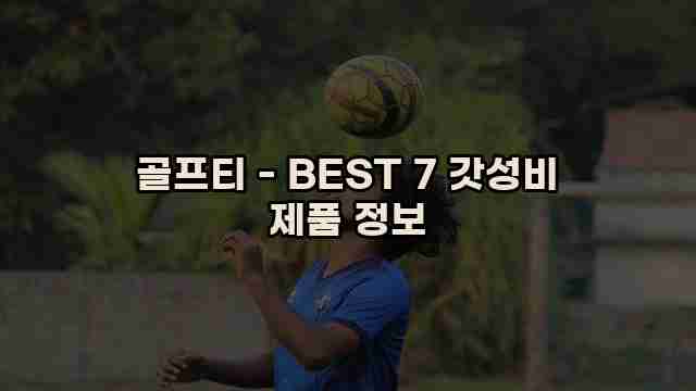 골프티 - BEST 7 갓성비 제품 정보