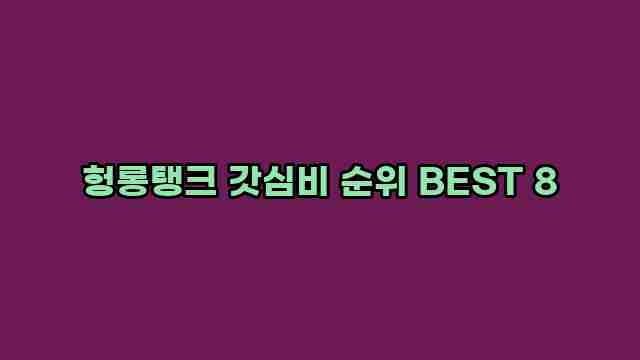 헝롱탱크 갓심비 순위 BEST 8