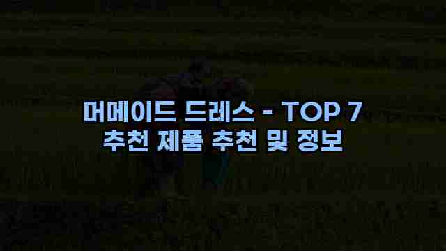 머메이드 드레스 - TOP 7 추천 제품 추천 및 정보