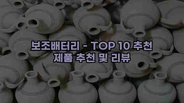 보조배터리 - TOP 10 추천 제품 추천 및 리뷰