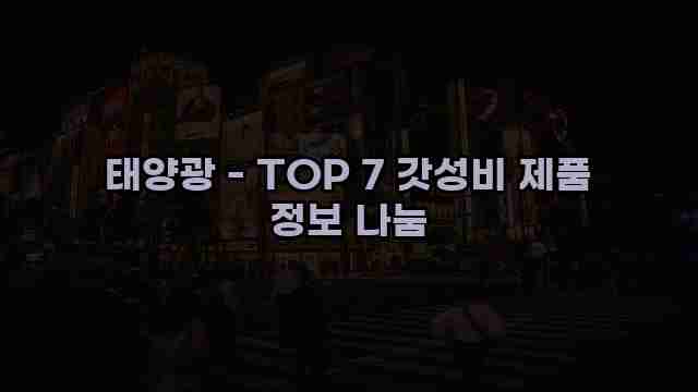 태양광 - TOP 7 갓성비 제품 정보 나눔